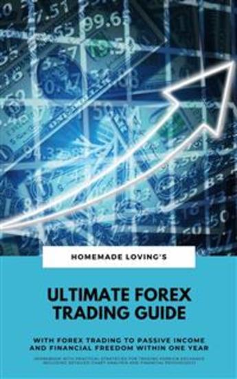 Ultimate Forex Trading Guide: With FX Trading To Passive Income & Financial Freedom Within One Year - (Workbook With Practical Strategies For Trading And Financial Psychology) - cover