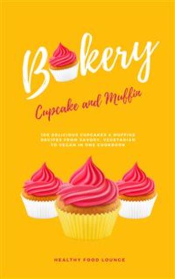 Cupcake And Muffin Bakery: 100 Delicious Cupcakes & Muffins Recipes From Savory Vegetarian To Vegan - cover