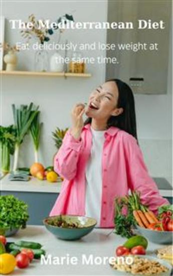 The Mediterranean Diet - Eat Deliciously and Lose Weight at the Same Time - cover