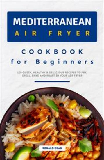Mediterranean Air Fryer Cookbook for Beginners - 100 Quick Healthy & Delicious Recipes to Fry Grill Bake and Roast in your Air Fryer - cover