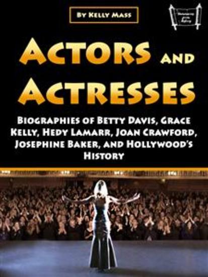 Actors and Actresses - Biographies of Betty Davis Grace Kelly Hedy Lamarr Joan Crawford Josephine Baker and Hollywood’s History - cover