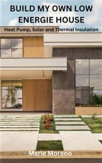 BUILD MY OWN LOW ENERGIE HOUSE - Heat Pump Solar and Thermal Insulation - cover