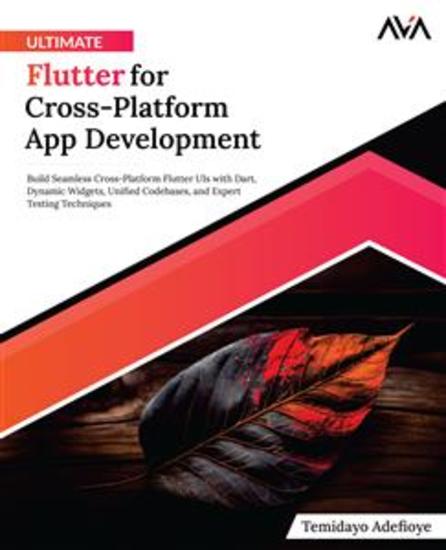 Ultimate Flutter for Cross-Platform App Development - Build Seamless Cross-Platform Flutter UIs with Dart Dynamic Widgets Unified Codebases and Expert Testing Techniques - cover