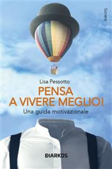 Pensa a vivere meglio - Una guida motivazionale - cover