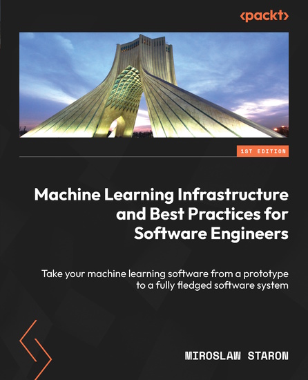 Machine Learning Infrastructure and Best Practices for Software Engineers - Take your machine learning software from a prototype to a fully fledged software system - cover