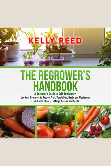 The Regrowers Handbook - A Beginner’s Guide to Self-Sufficiency Use Your Groceries to Regrow Fruit Vegetables Herbs and Mushrooms from Roots Shoots Cuttings Scraps and Seeds - cover
