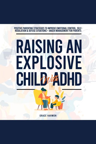 Raising An Explosive Child With ADHD - Positive Parenting Strategies To Improve Emotional Control Self-Regulation & Defuse Situations + Anger Management For Parents - cover