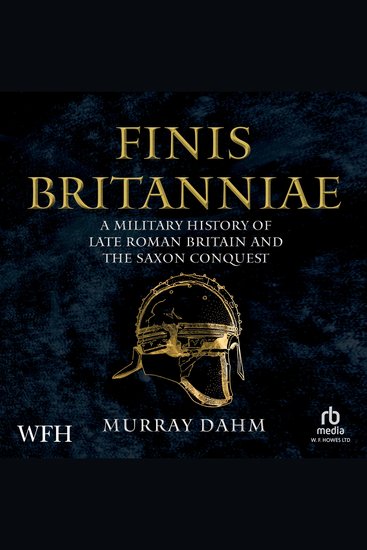 Finis Britanniae - A Military History of Late Roman Britain and the Saxon Conquest - cover