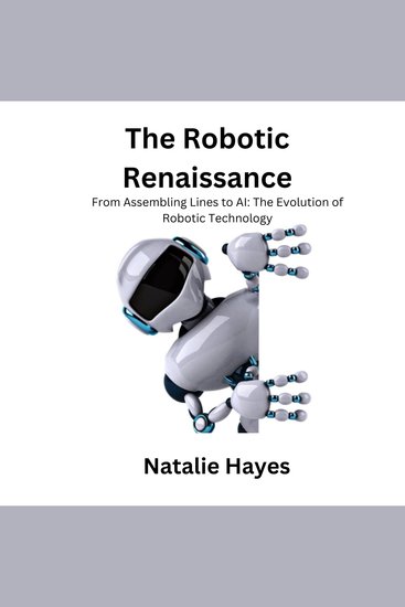 The Robotic Renaissance - From Assembling Lines to AI: The Evolution of Robotic Technology - cover