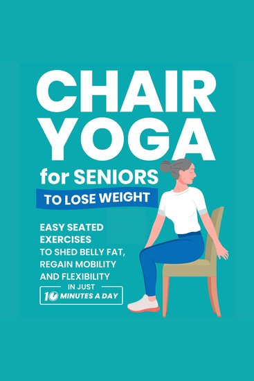 Chair Yoga for Seniors to Lose Weight: Easy Seated Exercises to Shed Belly Fat Regain Mobility and Flexibility in Just 10 Minutes a Day - cover