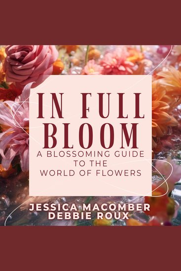 IN Full Bloom - A Blossoming Guide to the World of Flowers - cover