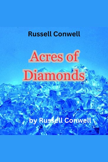 Russell Conwell: Acres of Diamonds - "I say that you ought to get rich and it is your duty to get rich but look in your own back yard first" - cover