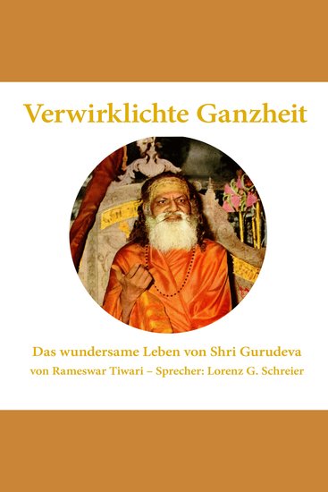 Verwirklichte Ganzheit - Das wundersame Leben von Shri Gurudeva - Eine Biographie des Urvaters der Transzendentalen Meditation (TM) und Gurus von Maharishi Mahesh Yogi - cover