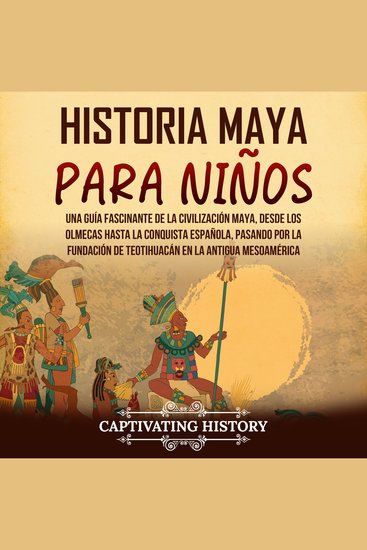 Historia maya para niños: Una guía fascinante de la civilización maya desde los olmecas hasta la conquista española pasando por la fundación de Teotihuacán en la antigua Mesoamérica - cover
