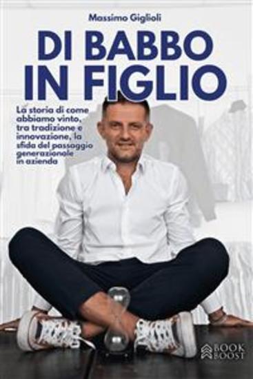 Di Babbo in Figlio - La storia di come abbiamo vinto tra tradizione e innovazione la sfida del passaggio generazionale in azienda - cover