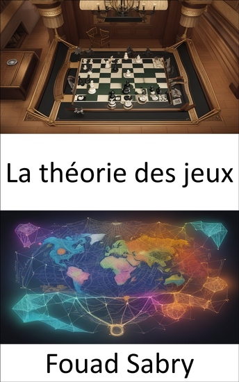 La théorie des jeux - Déverrouiller les secrets stratégiques de la théorie des jeux un guide pratique - cover