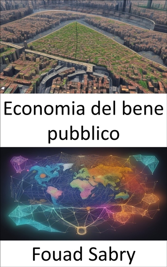 Economia del bene pubblico - Padroneggiare l’economia del bene pubblico e orientarsi verso la prosperità per tutti - cover