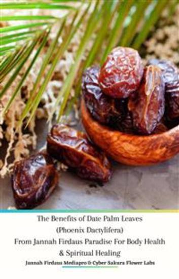 The Benefits of Date Palm Leaves (Phoenix Dactylifera) From Jannah Firdaus Paradise For Body Health & Spiritual Healing - cover