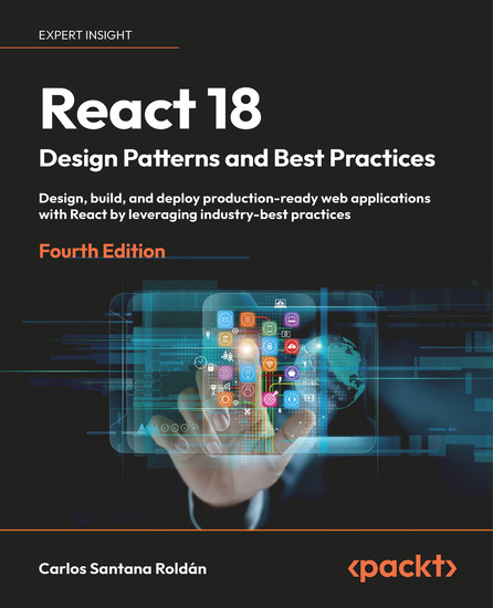 React 18 Design Patterns and Best Practices - Design build and deploy production-ready web applications with React by leveraging industry-best practices - cover