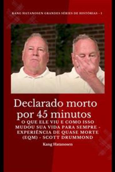 Declarado morto por 45 minutos - O que ele viu e como isso mudou sua vida para sempre - Experiência de quase morte (EQM) - Scott Drummond - cover