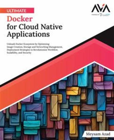 Ultimate Docker for Cloud Native Applications - Unleash Docker Ecosystem by Optimizing Image Creation Storage and Networking Management Deployment Strategies to Revolutionize Workflow Scalability and Security - cover