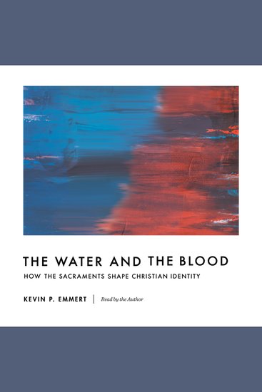 The Water and the Blood - How the Sacraments Shape Christian Identity - cover