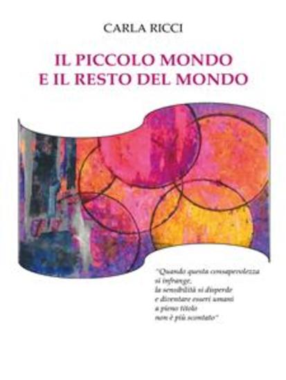 Il piccolo mondo e il resto del mondo - "Quando questa consapevolezza si infrange la sensibilità si disperde e diventare essere umani a pieno titolo non è più scontato" - cover