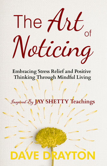 The art of Noticing - Embracing Stress Relief and Positive Thinking Through Mindful Living Inspired by Jay Shetty's Teachings - cover