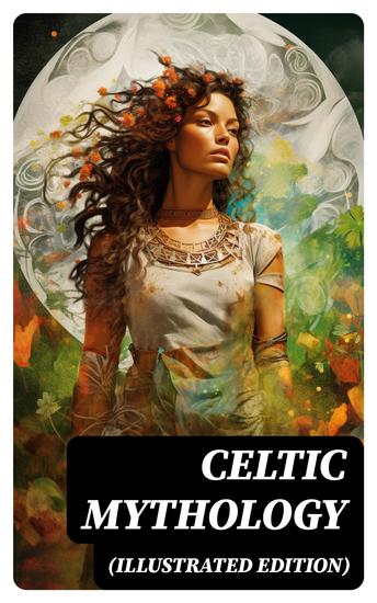 CELTIC MYTHOLOGY (Illustrated Edition) - The Legacy of Celts: History Religion Archeological Finds Legends & Myths - cover