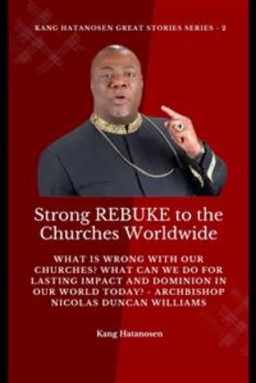 Strong REBUKE to the Churches Worldwide: What is wrong with our Churches? What Can we do for Lasting IMPACT and DOMINION in our WORLD today? - Archbishop Nicolas Duncan Williams - cover