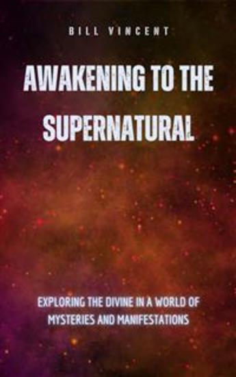 Awakening to the Supernatural - Exploring the Divine in a World of Mysteries and Manifestations - cover