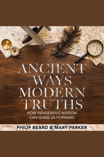 Ancient Ways Modern Truths - How Indigenous Wisdom Can Guide Us Forward - cover