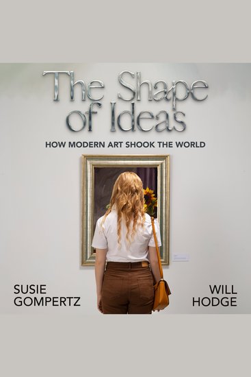 The Shape of Ideas - How Modern Art Shook the World - cover