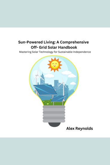 Sun-Powered Living: A Comprehensive Off-Grid Solar Handbook - Mastering Solar Technology for Sustainable Independence - cover