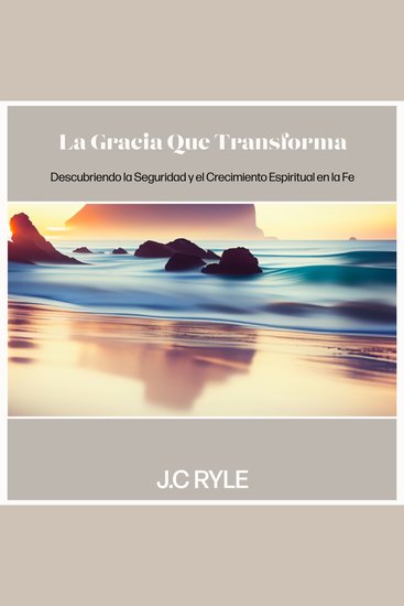 La Gracia que Transforma - Descubriendo la Seguridad y el Crecimiento Espiritual en la Fe - cover