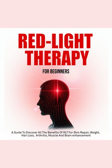 Red Light Therapy For Beginners - A Guide To Discover All The Benefits Of RLT For Skin Repair Weight Hair Loss Arthritis Muscle And Brain Enhancement - cover