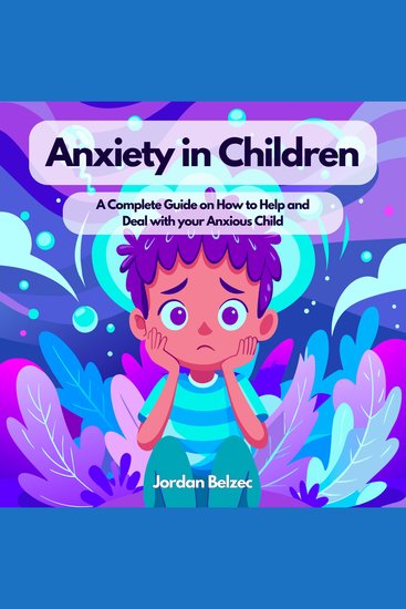 ANXIETY IN CHILDREN - A Complete Guide on How to Help and Deal with your Anxious Child - cover