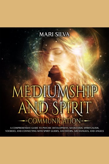 Mediumship and Spirit Communication: A Comprehensive Guide to Psychic Development Shamanism Spiritualism Voodoo and Connecting with Spirit Guides Ancestors Archangels and Angels - cover