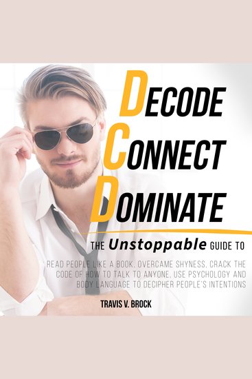 Decode Connect Dominate - The Unstoppable Guide to Read People Like a Book Overcame Shyness Crack the Code of How to Talk to Anyone Use Psychology and Body Language to Decipher People’s Intentions - cover