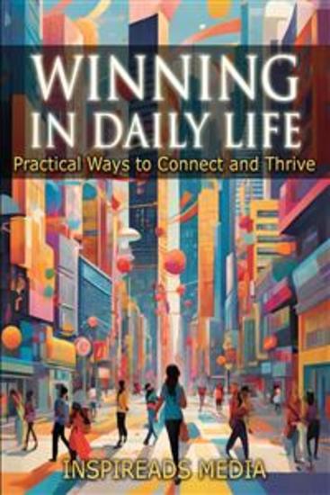 Winning in Daily Life: Practical Ways to Connect and Thrive - Applying ‘How to Win Friends and Influence People' by Dale Carnegie to Modern Life - cover