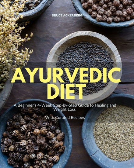 Ayurvedic Diet - A Beginner’s 4-Week Step-by-Step Guide to Healing and Weight Loss with Curated Recipes - cover