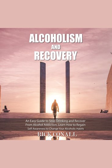Alcoholism and Recovery - An Easy Guide to Stop Drinking and Recover from Alcohol Addiction Learn How to Regain Self-Awareness to Change your Alcoholic Habits - cover