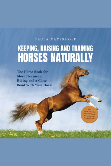 Keeping Raising and Training Horses Naturally: The Horse Book for More Pleasure in Riding and a Close Bond With Your Horse - Incl Health Guide Ground Work Lunging and Horse Games - cover