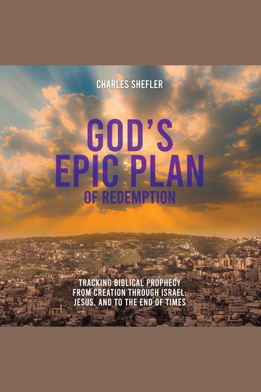 God’s Epic Plan of Redemption - Tracking Biblical Prophecy from Creation through Israel Jesus and to the End of Times - cover
