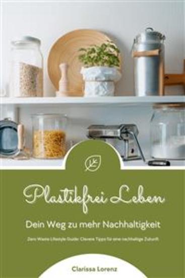 Plastikfrei Leben: Dein Weg zu mehr Nachhaltigkeit (Zero Waste Lifestyle Guide: Clevere Tipps für eine nachhaltige Zukunft) - cover