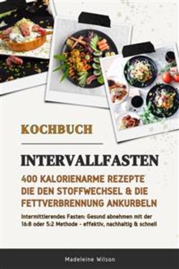 Intervallfasten Kochbuch: 400 kalorienarme Rezepte die den Stoffwechsel & die Fettverbrennung ankurbeln (Intermittierendes Fasten: Gesund abnehmen mit der 16:8 oder 5:2 Methode - effektiv & schnell) - cover