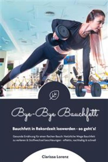 Bye-Bye Bauchfett: Bauchfett in Rekordzeit loswerden - so geht’s! (Gesunde Ernährung: Natürliche Wege Bauchfett zu verlieren & Stoffwechsel beschleunigen - effektiv nachhaltig und schnell) - cover