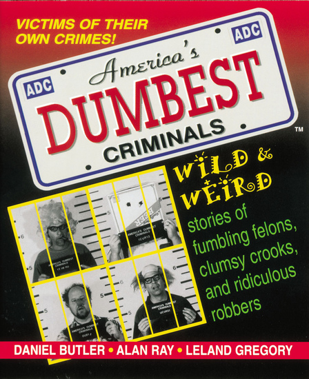 America's Dumbest Criminals - Wild & Weird Stories of Fumbling Felons Clumsy Crooks and Ridiculous Robbers - cover