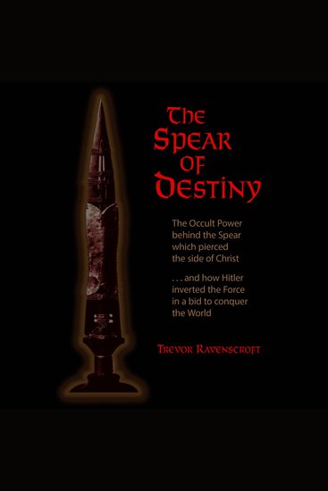 The Spear of Destiny - The Occult Power Behind the Spear which Pierced the Side of Christ - cover