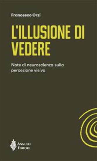 L’illusione di vedere - Note di neuroscienza sulla percezione visiva - cover